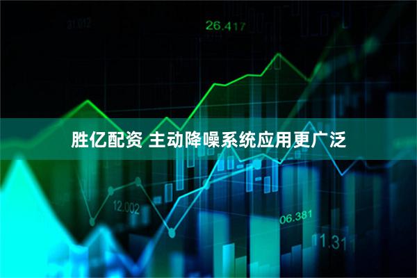 胜亿配资 主动降噪系统应用更广泛