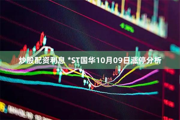 炒股配资利息 *ST国华10月09日涨停分析
