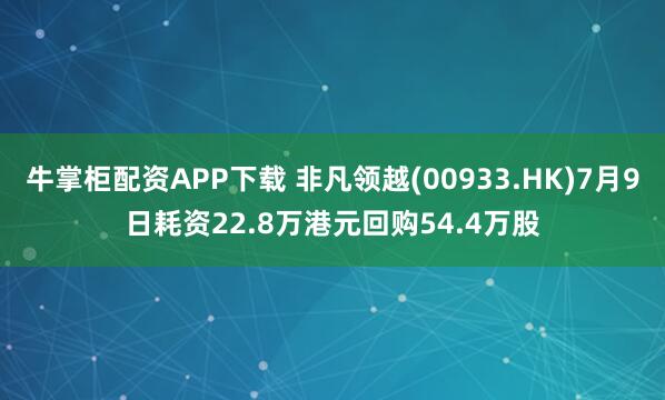 牛掌柜配资APP下载 非凡领越(00933.HK)7月9日耗资22.8万港元回购54.4万股