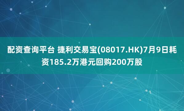 配资查询平台 捷利交易宝(08017.HK)7月9日耗资185.2万港元回购200万股