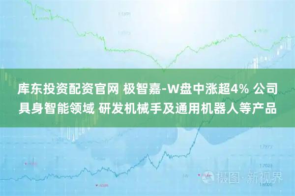 库东投资配资官网 极智嘉-W盘中涨超4% 公司具身智能领域 研发机械手及通用机器人等产品