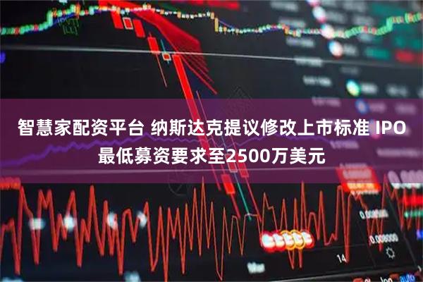 智慧家配资平台 纳斯达克提议修改上市标准 IPO最低募资要求至2500万美元
