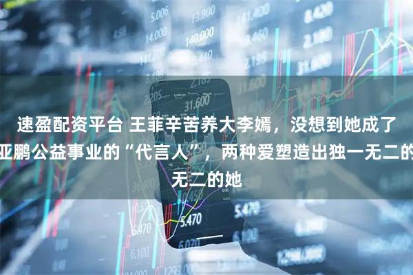 速盈配资平台 王菲辛苦养大李嫣，没想到她成了李亚鹏公益事业的“代言人”，两种爱塑造出独一无二的她