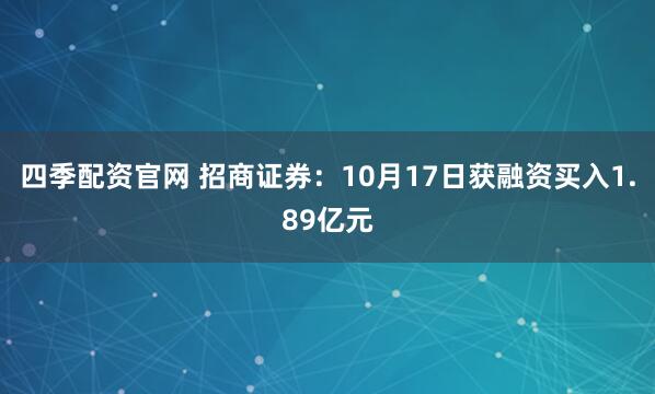 四季配资官网 招商证券：10月17日获融资买入1.89亿元
