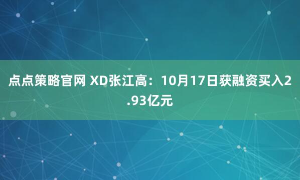 点点策略官网 XD张江高：10月17日获融资买入2.93亿元