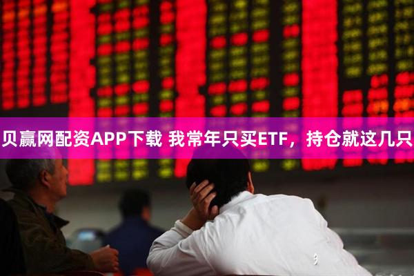 贝赢网配资APP下载 我常年只买ETF,持仓就这几只
