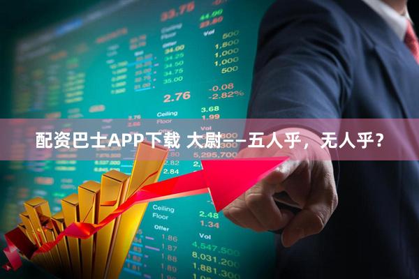 配资巴士APP下载 大尉——五人乎，无人乎？