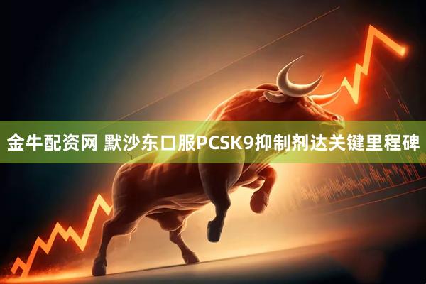 金牛配资网 默沙东口服PCSK9抑制剂达关键里程碑
