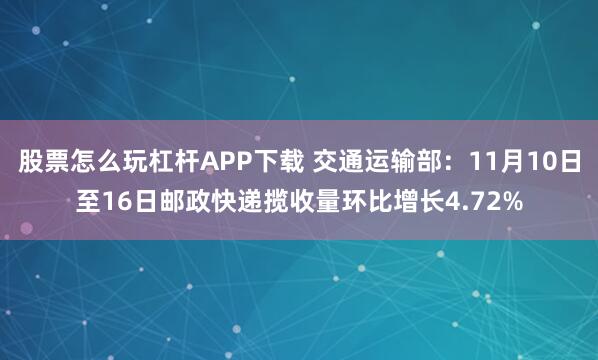 股票怎么玩杠杆APP下载 交通运输部：11月10日至16日邮政快递揽收量环比增长4.72%