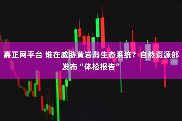 嘉正网平台 谁在威胁黄岩岛生态系统？自然资源部发布“体检报告”