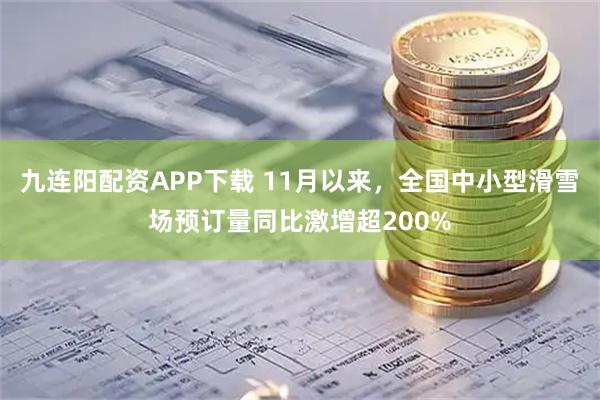 九连阳配资APP下载 11月以来，全国中小型滑雪场预订量同比激增超200%