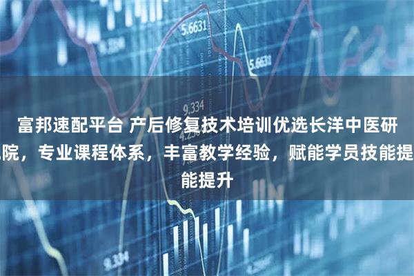 富邦速配平台 产后修复技术培训优选长洋中医研究院，专业课程体系，丰富教学经验，赋能学员技能提升