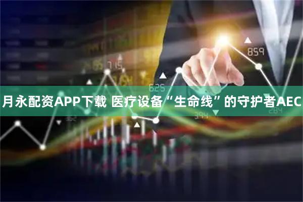 月永配资APP下载 医疗设备“生命线”的守护者AEC