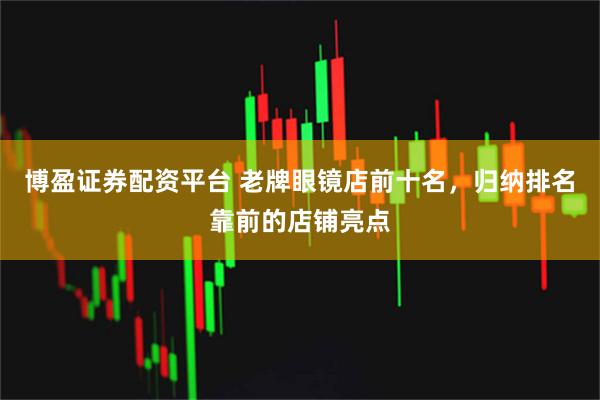 博盈证券配资平台 老牌眼镜店前十名，归纳排名靠前的店铺亮点