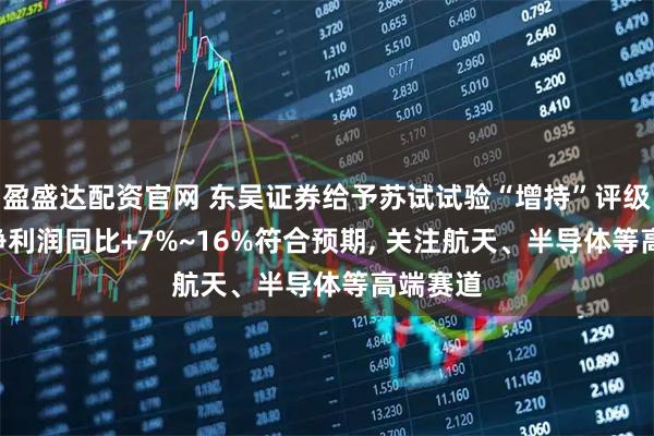 盈盛达配资官网 东吴证券给予苏试试验“增持”评级: 归母净利润同比+7%~16%符合预期, 关注航天、半导体等高端赛道