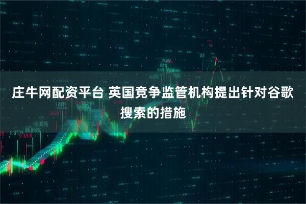 庄牛网配资平台 英国竞争监管机构提出针对谷歌搜索的措施