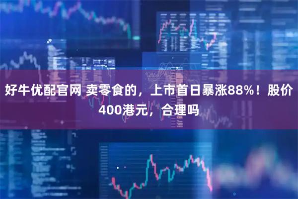 好牛优配官网 卖零食的，上市首日暴涨88%！股价400港元，合理吗