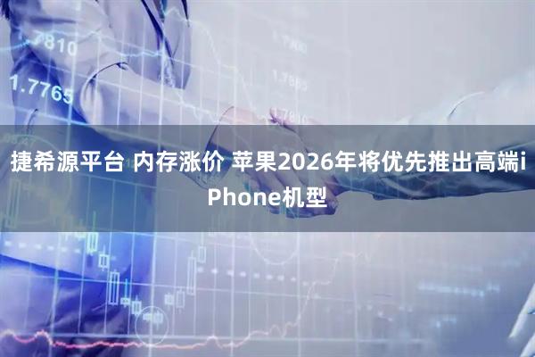 捷希源平台 内存涨价 苹果2026年将优先推出高端iPhone机型