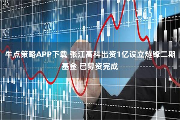 牛点策略APP下载 张江高科出资1亿设立燧锋二期基金 已募资完成