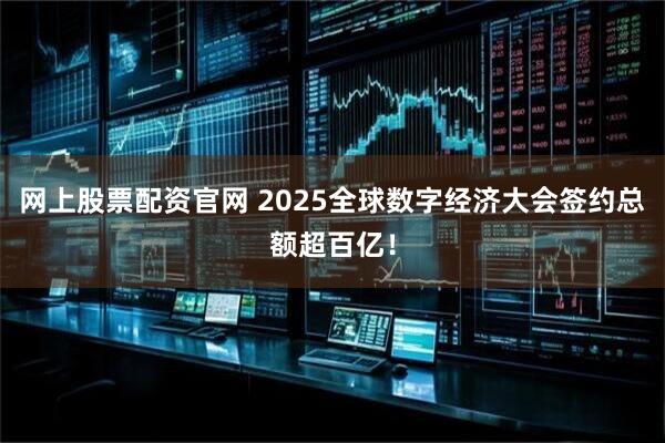 网上股票配资官网 2025全球数字经济大会签约总额超百亿！