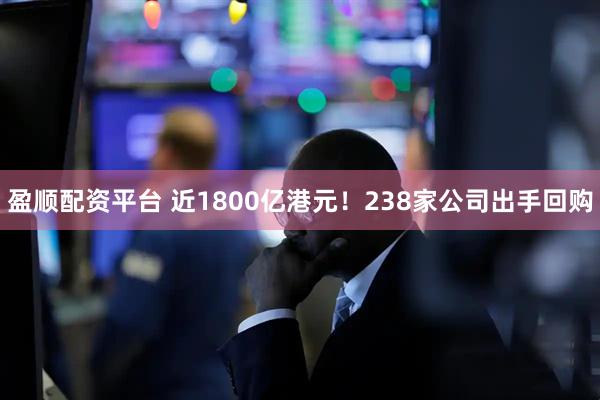 盈顺配资平台 近1800亿港元！238家公司出手回购