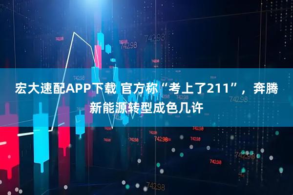 宏大速配APP下载 官方称“考上了211”，奔腾新能源转型成色几许