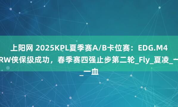 上阳网 2025KPL夏季赛A/B卡位赛：EDG.M4-1RW侠保级成功，春季赛四强止步第二轮_Fly_夏凌_一血