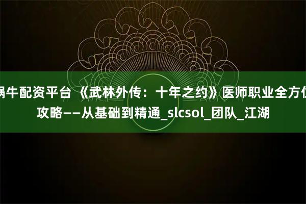 蜗牛配资平台 《武林外传：十年之约》医师职业全方位攻略——从基础到精通_slcsol_团队_江湖