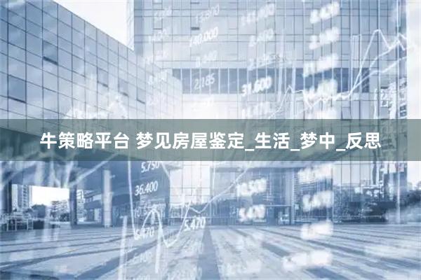 牛策略平台 梦见房屋鉴定_生活_梦中_反思