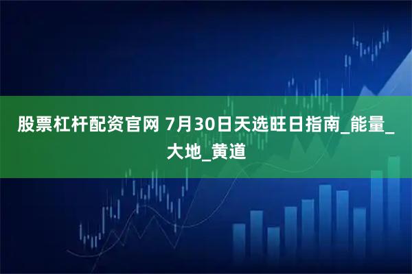 股票杠杆配资官网 7月30日天选旺日指南_能量_大地_黄道