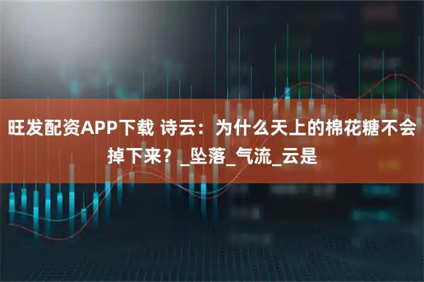 旺发配资APP下载 诗云：为什么天上的棉花糖不会掉下来？_坠落_气流_云是