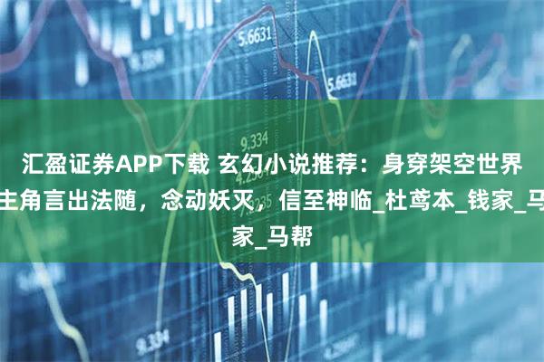 汇盈证券APP下载 玄幻小说推荐：身穿架空世界，主角言出法随，念动妖灭，信至神临_杜鸢本_钱家_马帮