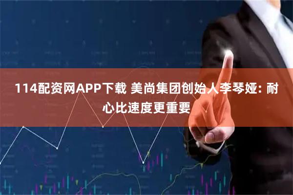 114配资网APP下载 美尚集团创始人李琴娅: 耐心比速度更重要