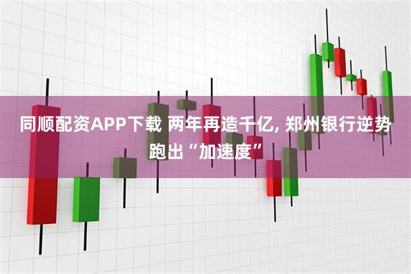 同顺配资APP下载 两年再造千亿, 郑州银行逆势跑出“加速度”