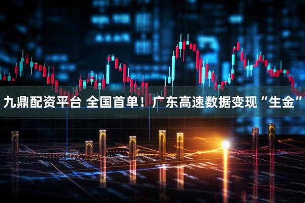 九鼎配资平台 全国首单！广东高速数据变现“生金”