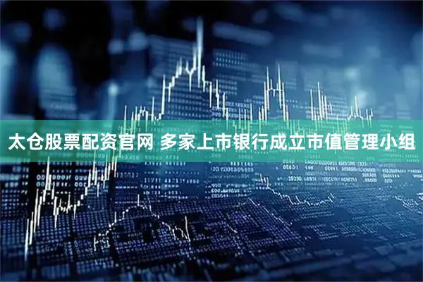 太仓股票配资官网 多家上市银行成立市值管理小组